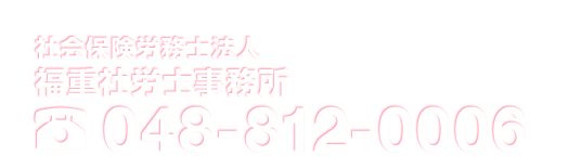 社会保険労務士法人福重社労士事務所 048-812-0006