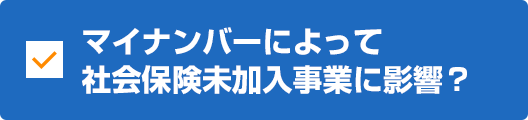 マイナンバーによって社会保険未加入事業に影響?