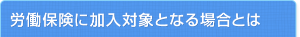 労働保険に加入対象となる場合とは